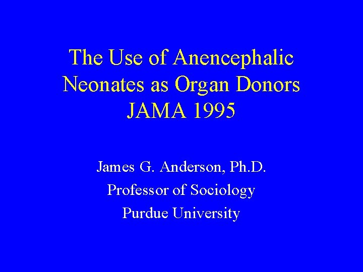 The Use of Anencephalic Neonates as Organ Donors JAMA 1995 James G. Anderson, Ph.