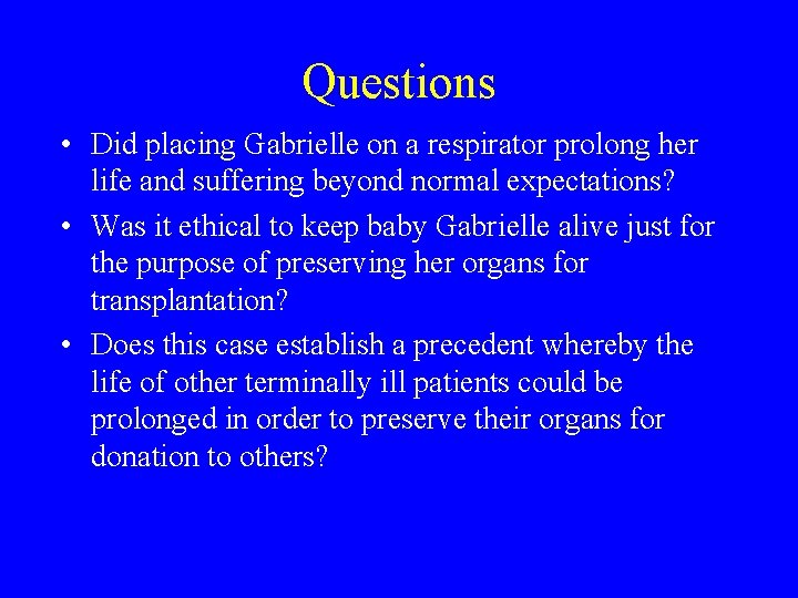Questions • Did placing Gabrielle on a respirator prolong her life and suffering beyond