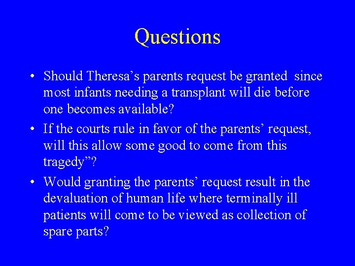 Questions • Should Theresa’s parents request be granted since most infants needing a transplant