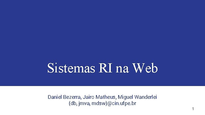 Sistemas RI na Web Daniel Bezerra, Jairo Matheus, Miguel Wanderlei {db, jmva, mdsw}@cin. ufpe.