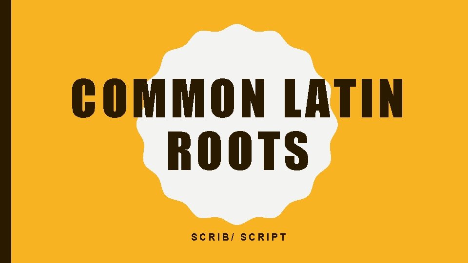 COMMON LATIN ROOTS SCRIB/ SCRIPT 