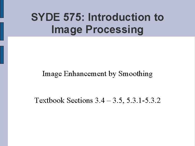 SYDE 575: Introduction to Image Processing Image Enhancement by Smoothing Textbook Sections 3. 4