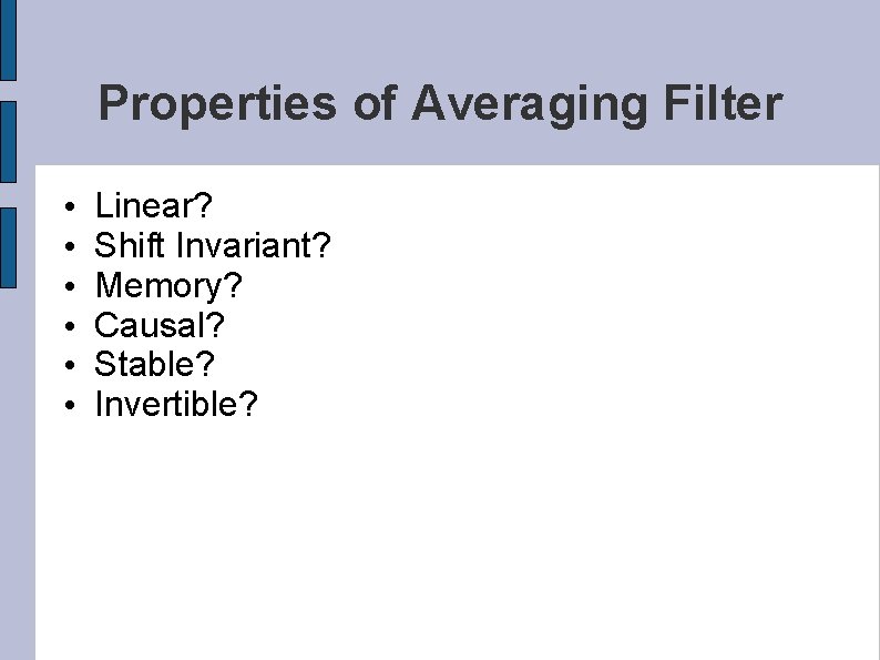 Properties of Averaging Filter • • • Linear? Shift Invariant? Memory? Causal? Stable? Invertible?