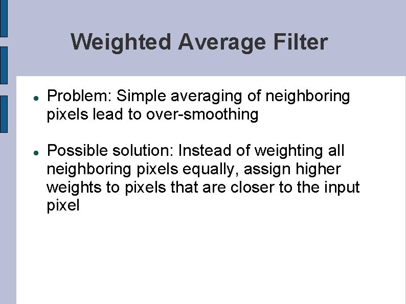 Weighted Average Filter Problem: Simple averaging of neighboring pixels lead to over-smoothing Possible solution: