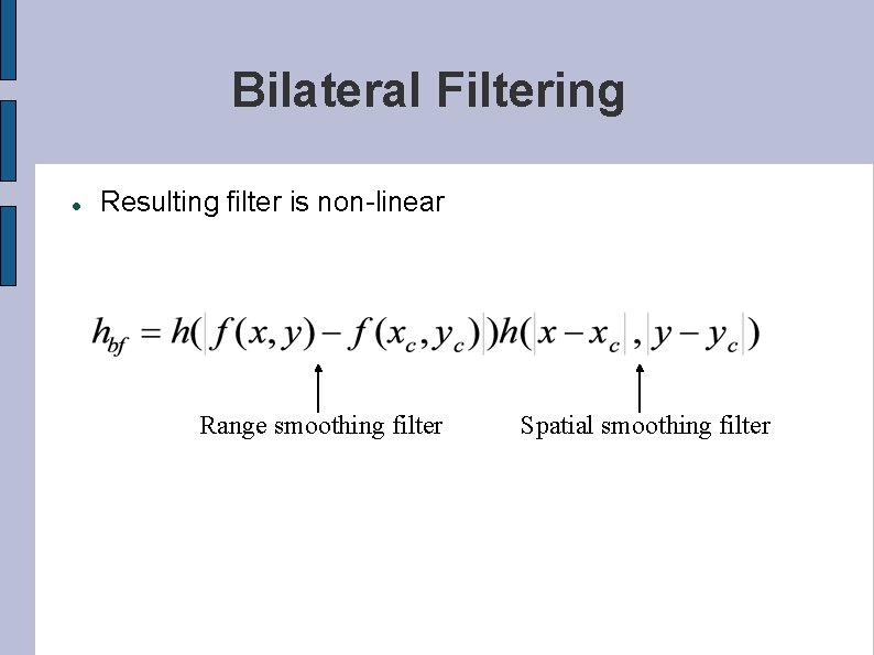 Bilateral Filtering Resulting filter is non-linear Range smoothing filter Spatial smoothing filter 