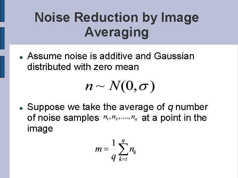 Noise Reduction by Image Averaging Assume noise is additive and Gaussian distributed with zero