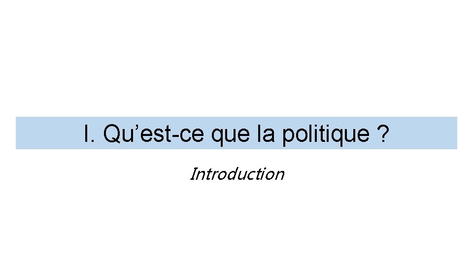I. Qu’est-ce que la politique ? Introduction 