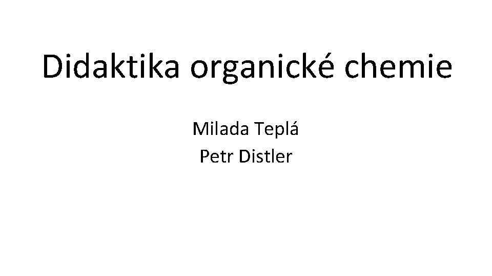 Didaktika organické chemie Milada Teplá Petr Distler 