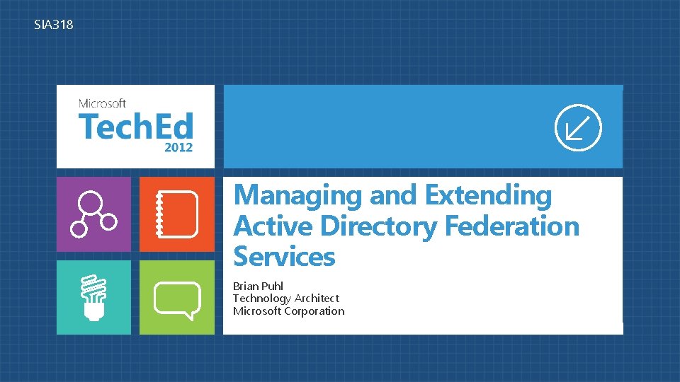 SIA 318 Managing and Extending Active Directory Federation Services Brian Puhl Technology Architect Microsoft