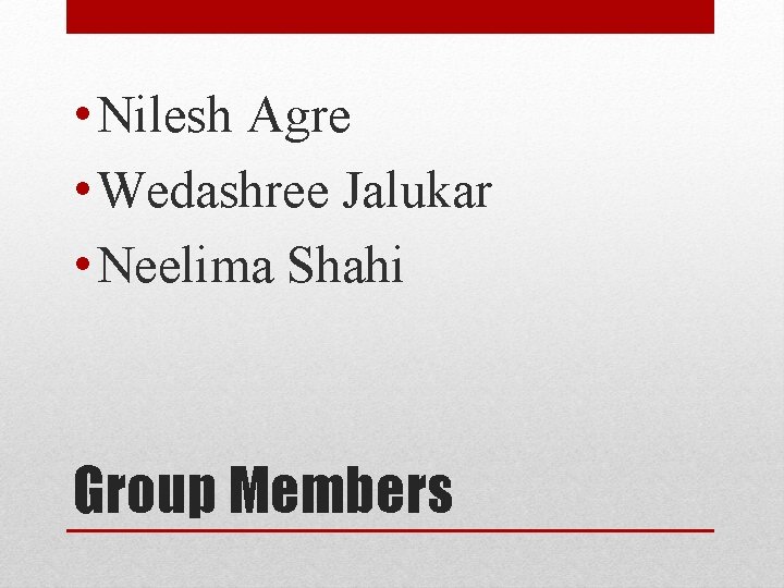  • Nilesh Agre • Wedashree Jalukar • Neelima Shahi Group Members 