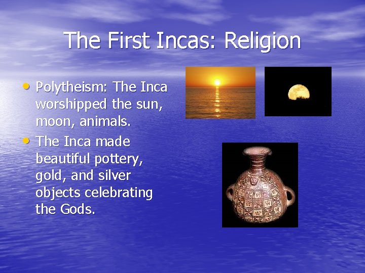 The First Incas: Religion • Polytheism: The Inca • worshipped the sun, moon, animals. The First Incas: Religion • Polytheism: The Inca • worshipped the sun, moon, animals.