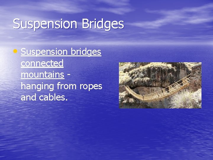 Suspension Bridges • Suspension bridges connected mountains hanging from ropes and cables. Suspension Bridges • Suspension bridges connected mountains hanging from ropes and cables.