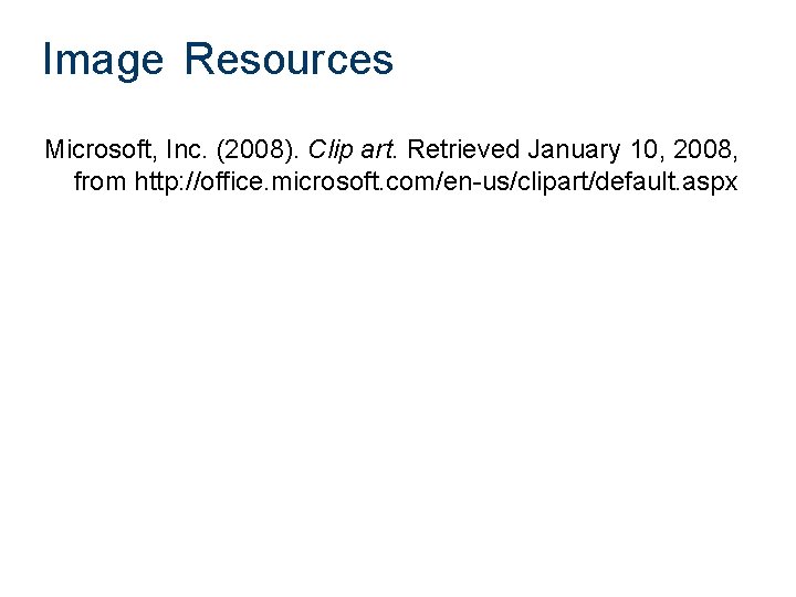 Image Resources Microsoft, Inc. (2008). Clip art. Retrieved January 10, 2008, from http: //office.