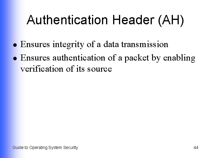 Authentication Header (AH) l l Ensures integrity of a data transmission Ensures authentication of