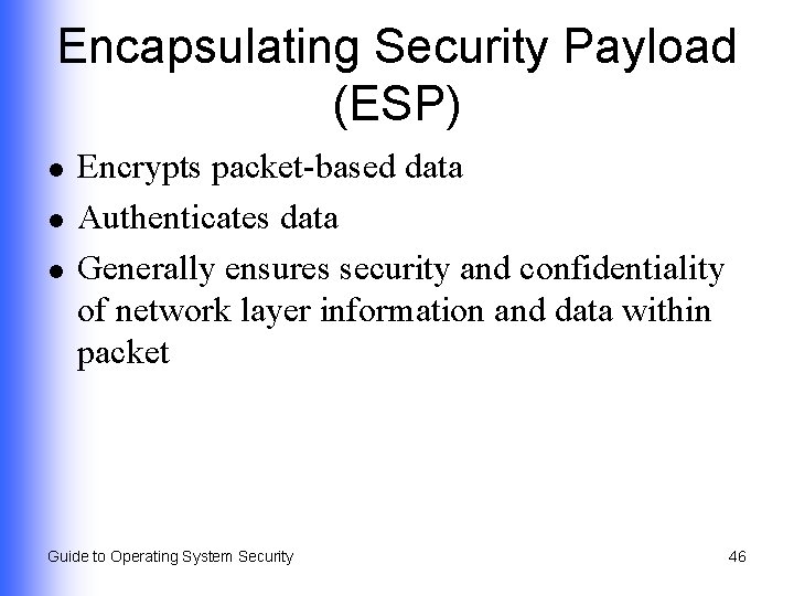Encapsulating Security Payload (ESP) l l l Encrypts packet-based data Authenticates data Generally ensures