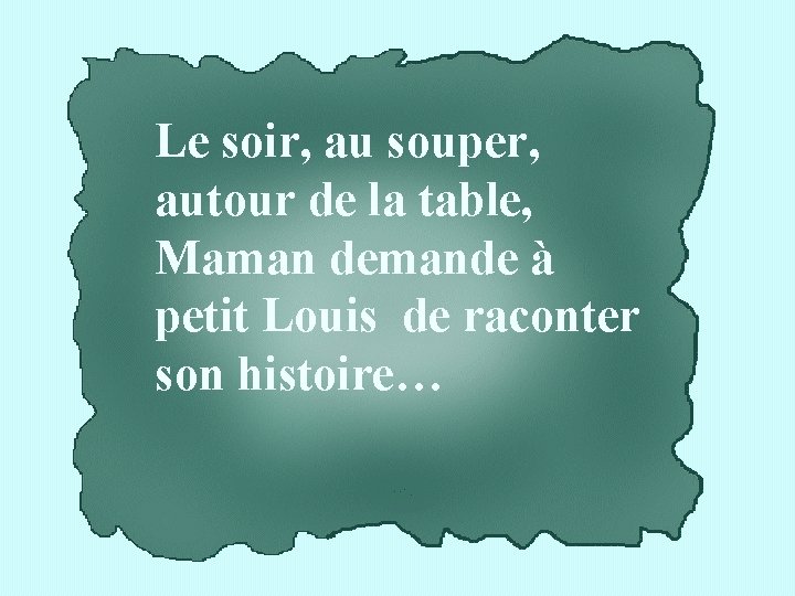 Le soir, au souper, autour de la table, Maman demande à petit Louis de