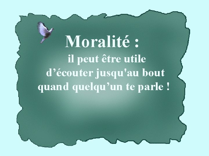 Moralité : il peut être utile d’écouter jusqu'au bout quand quelqu’un te parle !