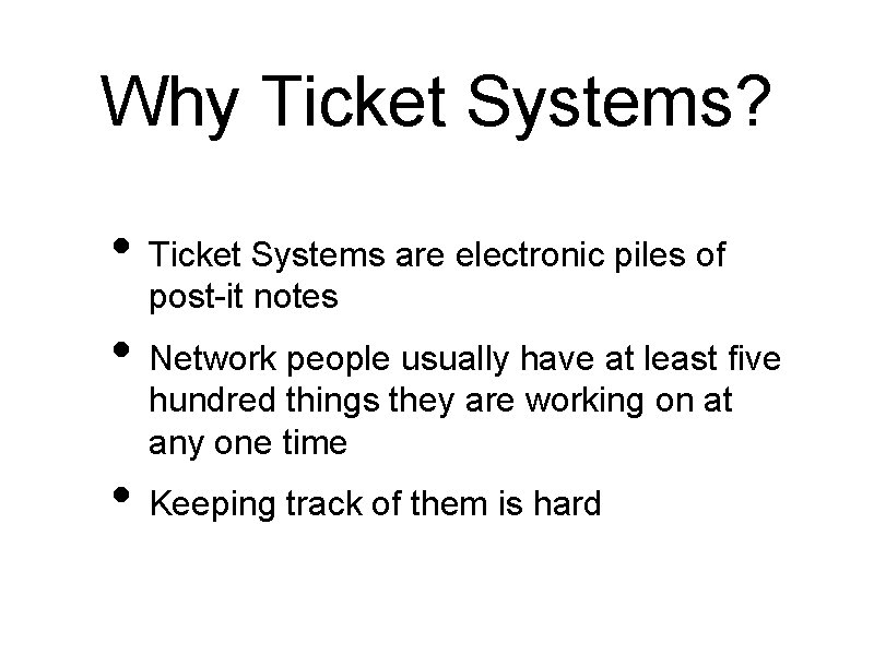 Why Ticket Systems? • Ticket Systems are electronic piles of post-it notes • Network
