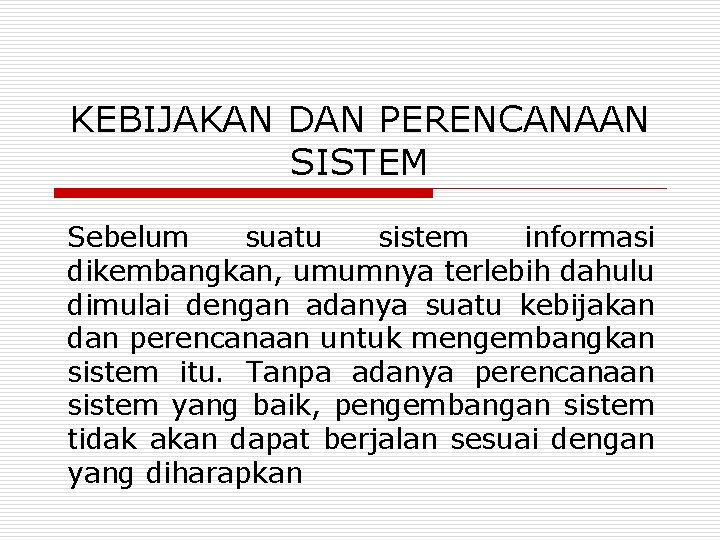 KEBIJAKAN DAN PERENCANAAN SISTEM Sebelum suatu sistem informasi dikembangkan, umumnya terlebih dahulu dimulai dengan