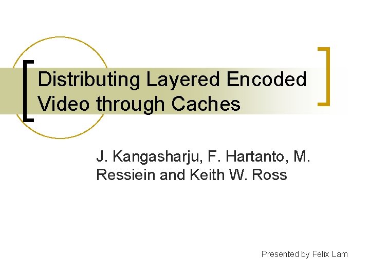 Distributing Layered Encoded Video through Caches J. Kangasharju, F. Hartanto, M. Ressiein and Keith