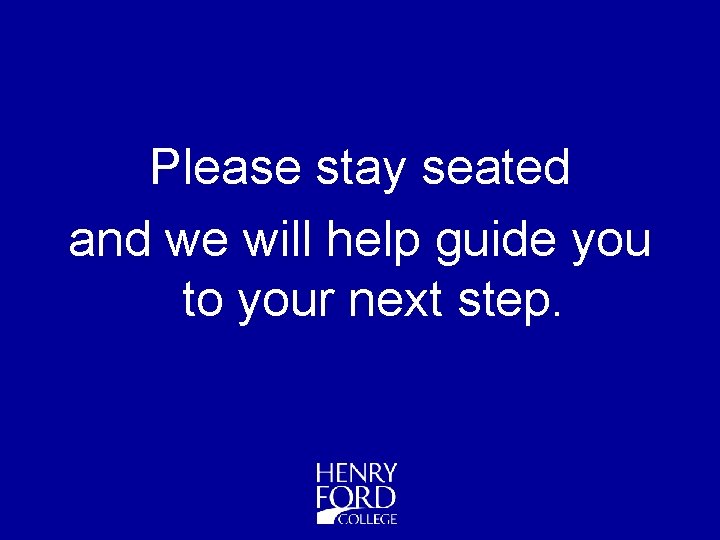 Please stay seated and we will help guide you to your next step. 