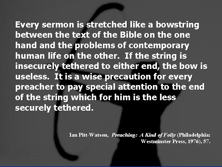 Every sermon is stretched like a bowstring between the text of the Bible on