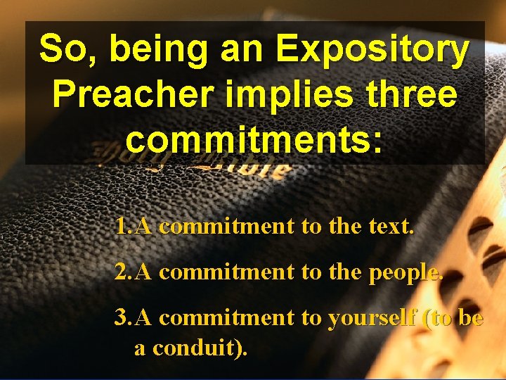 So, being an Expository Preacher implies three commitments: 1. A commitment to the text.