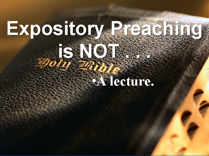 Expository Preaching is NOT. . . • A lecture. 