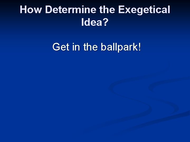 How Determine the Exegetical Idea? Get in the ballpark! 
