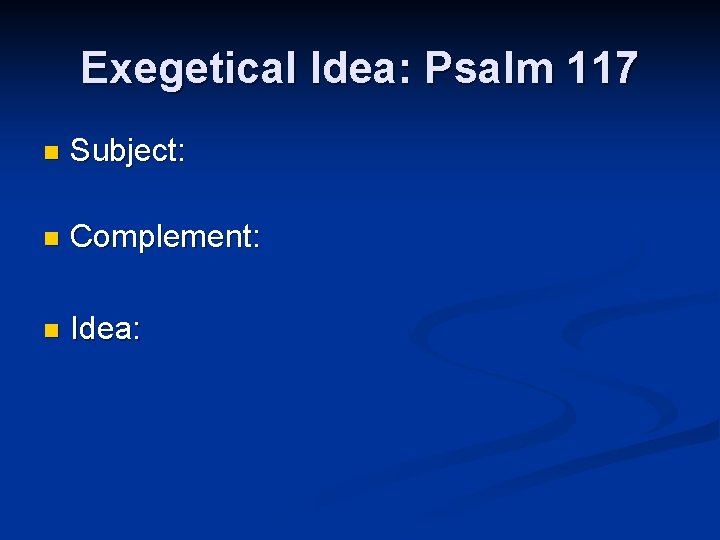 Exegetical Idea: Psalm 117 n Subject: n Complement: n Idea: 