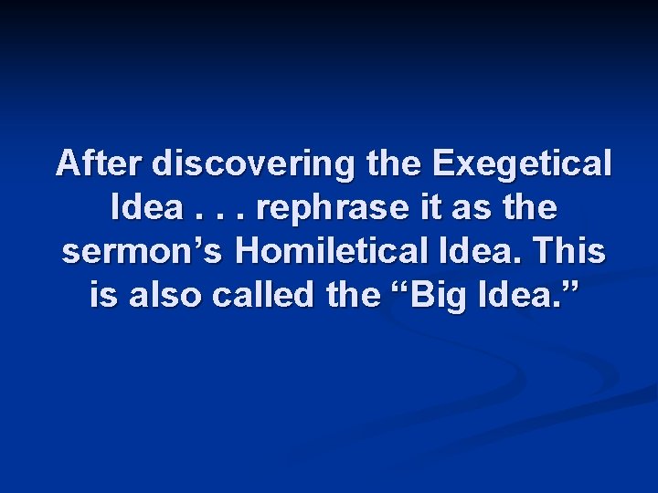 After discovering the Exegetical Idea. . . rephrase it as the sermon’s Homiletical Idea.