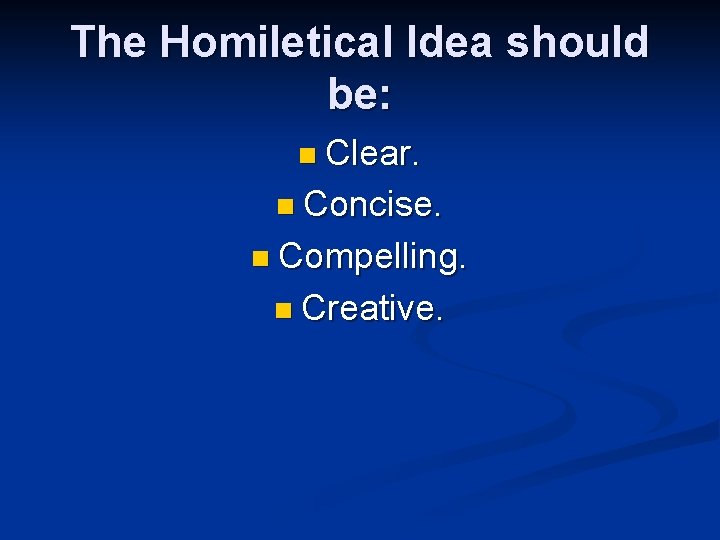 The Homiletical Idea should be: n Clear. n Concise. n Compelling. n Creative. 