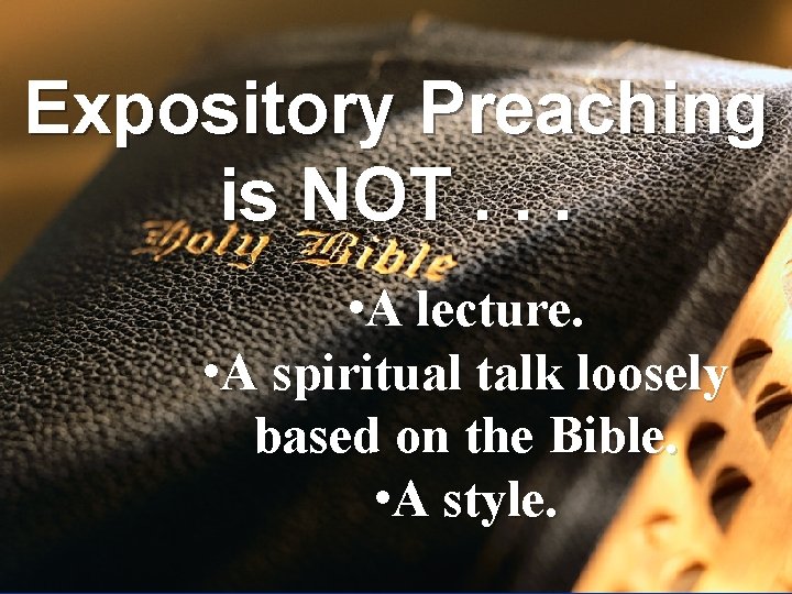 Expository Preaching is NOT. . . • A lecture. • A spiritual talk loosely