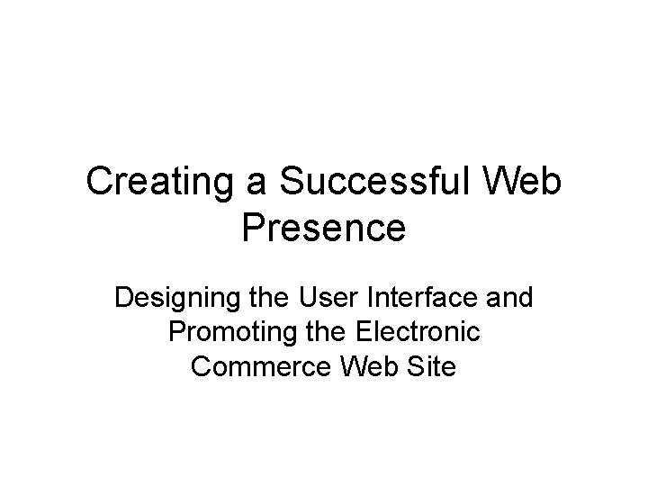 Creating a Successful Web Presence Designing the User Interface and Promoting the Electronic Commerce