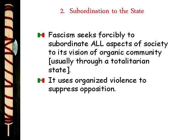 2. Subordination to the State Fascism seeks forcibly to subordinate ALL aspects of society