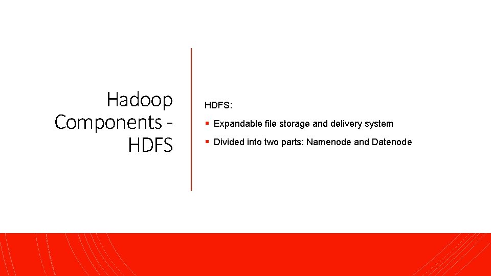 Hadoop Components HDFS: § Expandable file storage and delivery system § Divided into two