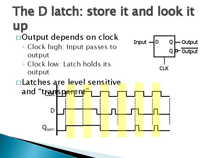 The D latch: store it and look it up � Output depends on clock