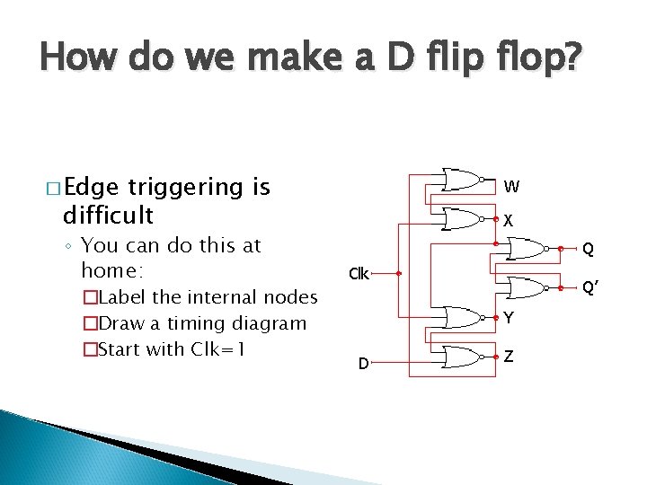How do we make a D flip flop? � Edge triggering is difficult ◦
