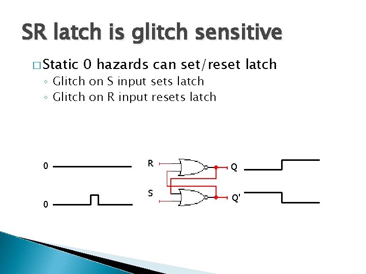 SR latch is glitch sensitive � Static 0 hazards can set/reset latch ◦ Glitch