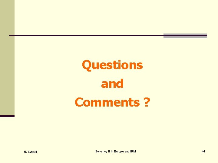 Questions and Comments ? N. Savelli Solvency II in Europe and IRM 44 