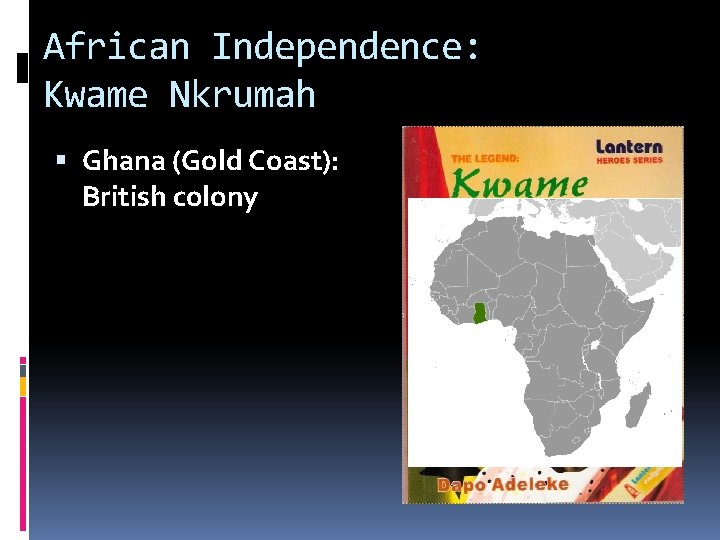 African Independence: Kwame Nkrumah Ghana (Gold Coast): British colony 