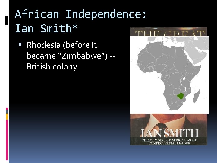 African Independence: Ian Smith* Rhodesia (before it became “Zimbabwe”) -British colony 