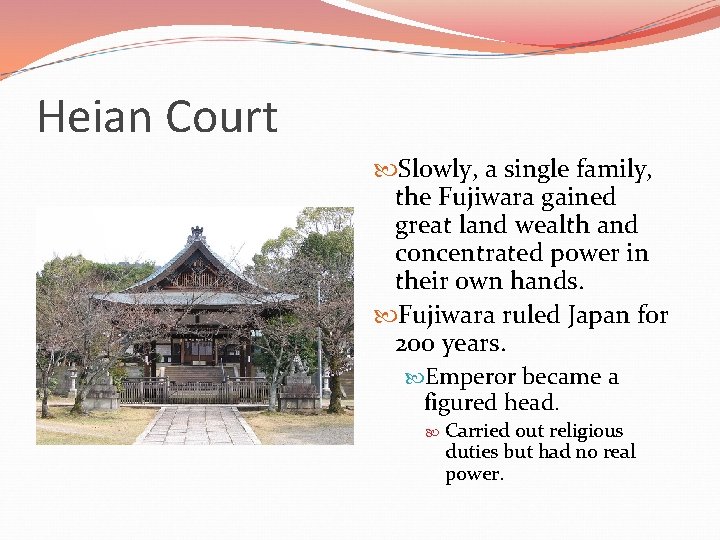 Heian Court Slowly, a single family, the Fujiwara gained great land wealth and concentrated