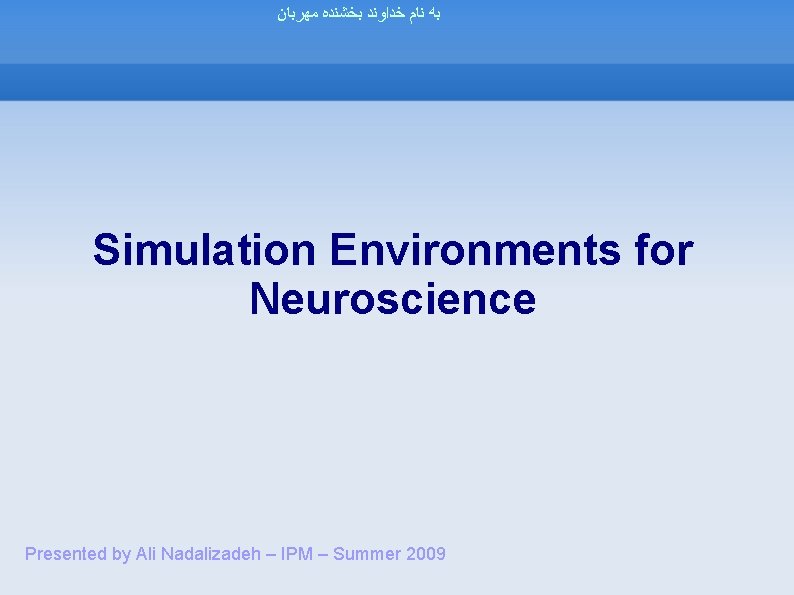  ﺑﻪ ﻧﺎﻡ ﺧﺪﺍﻭﻧﺪ ﺑﺨﺸﻨﺪﻩ ﻣﻬﺮﺑﺎﻥ Simulation Environments for Neuroscience Presented by Ali Nadalizadeh