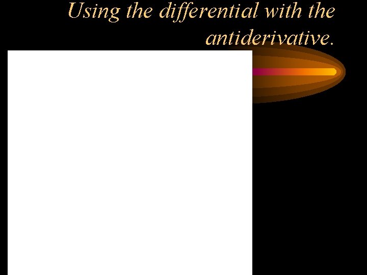 Using the differential with the antiderivative. Using the differential with the antiderivative.