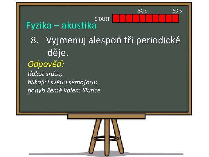 30 s START 60 s Fyzika – akustika 8. Vyjmenuj alespoň tři periodické děje.