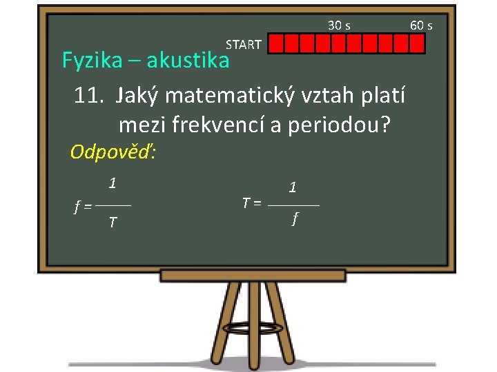 30 s START Fyzika – akustika 11. Jaký matematický vztah platí mezi frekvencí a