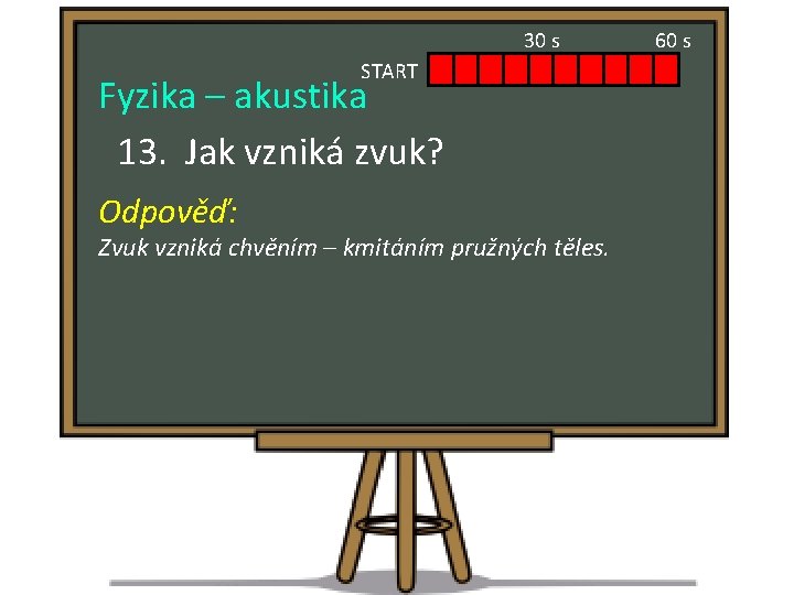 30 s START Fyzika – akustika 13. Jak vzniká zvuk? Odpověď: Zvuk vzniká chvěním