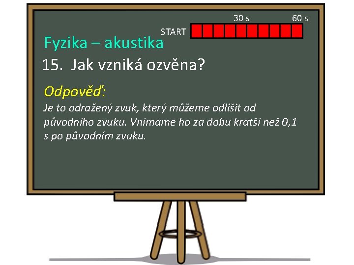 30 s 60 s START Fyzika – akustika 15. Jak vzniká ozvěna? Odpověď: Je