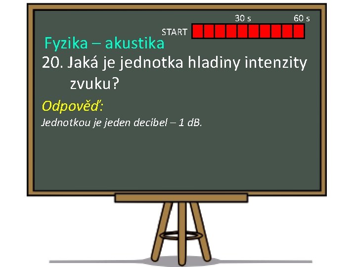 30 s START 60 s Fyzika – akustika 20. Jaká je jednotka hladiny intenzity